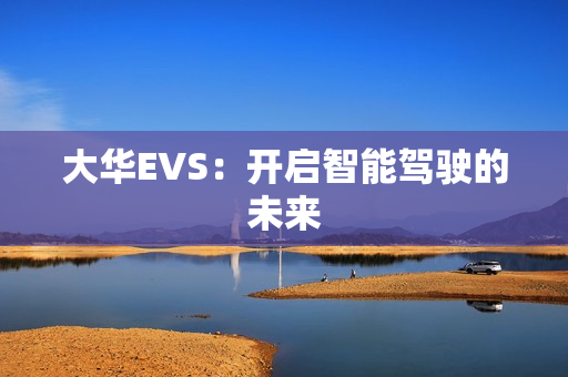 大華EVS：開啟智能駕駛的未來