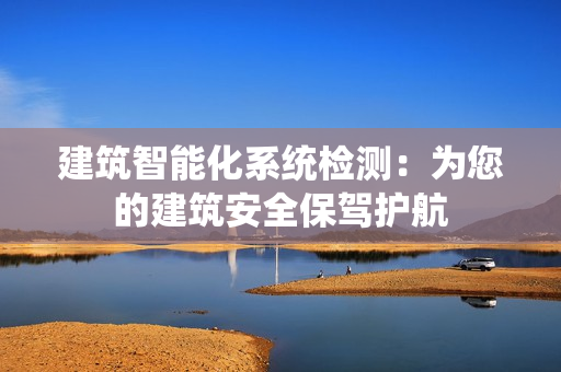 建筑智能化系統檢測：為您的建筑安全保駕護航