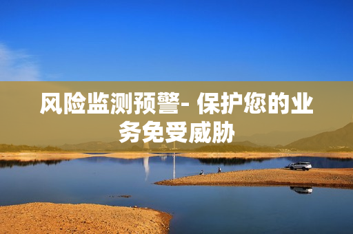風險監測預警- 保護您的業務免受威脅