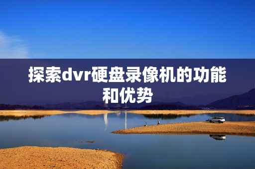 探索dvr硬盤錄像機(jī)的功能和優(yōu)勢(shì)