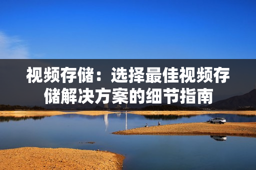 視頻存儲：選擇最佳視頻存儲解決方案的細(xì)節(jié)指南
