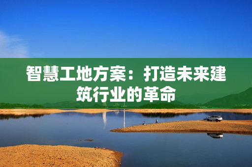 智慧工地方案：打造未來建筑行業的革命