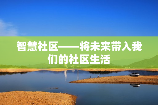 智慧社區(qū)——將未來帶入我們的社區(qū)生活