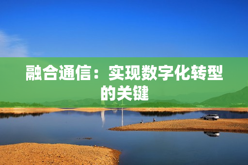 融合通信：實現數字化轉型的關鍵