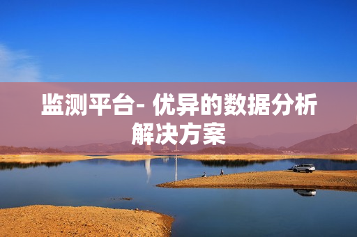 監測平臺- 優異的數據分析解決方案