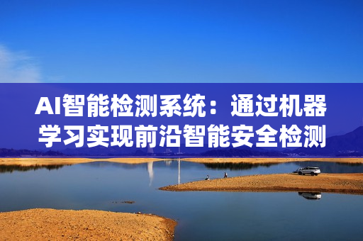 AI智能檢測系統：通過機器學習實現前沿智能安全檢測技術