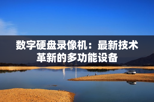 數字硬盤錄像機：最新技術革新的多功能設備