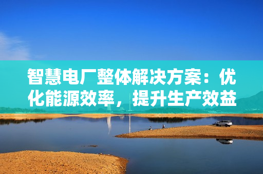 智慧電廠整體解決方案：優化能源效率，提升生產效益