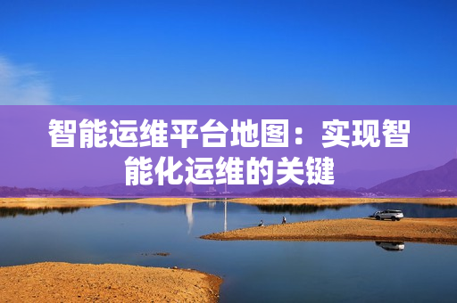 智能運維平臺地圖：實現智能化運維的關鍵