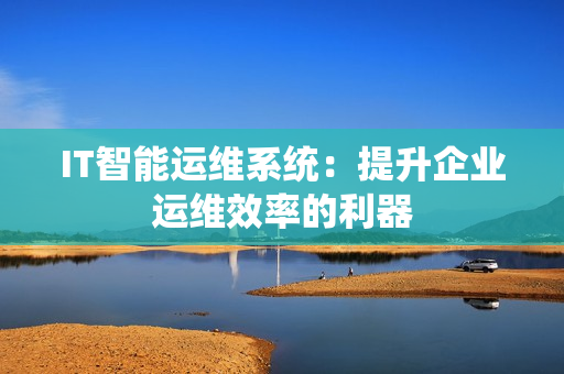 IT智能運維系統：提升企業運維效率的利器