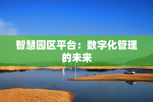 智慧園區(qū)平臺(tái)：數(shù)字化管理的未來(lái)
