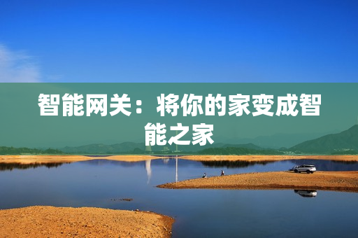 智能網(wǎng)關(guān)：將你的家變成智能之家