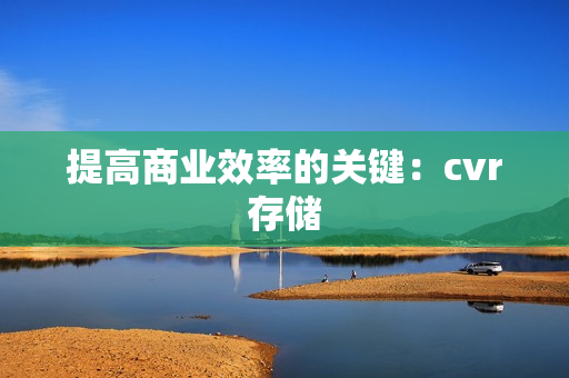 提高商業(yè)效率的關(guān)鍵：cvr存儲