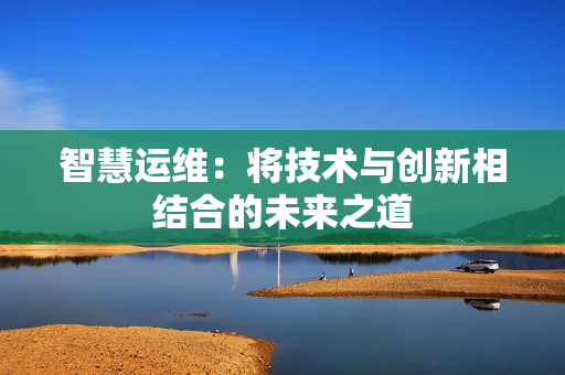 智慧運維：將技術與創新相結合的未來之道
