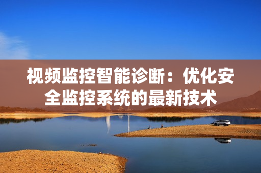 視頻監(jiān)控智能診斷：優(yōu)化安全監(jiān)控系統(tǒng)的最新技術(shù)