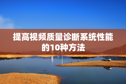 提高視頻質(zhì)量診斷系統(tǒng)性能的10種方法