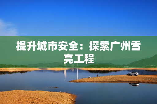 提升城市安全：探索廣州雪亮工程