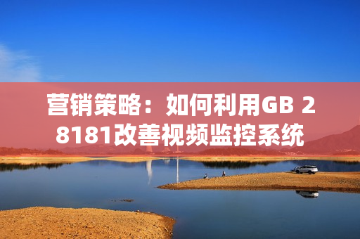 營銷策略：如何利用GB 28181改善視頻監控系統