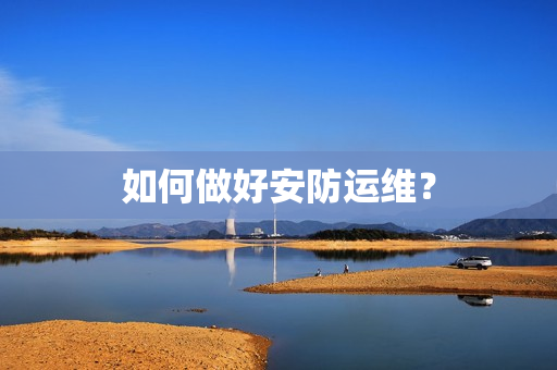 如何做好安防運維？