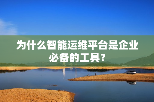 為什么智能運維平臺是企業必備的工具？