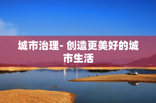 城市治理- 創造更美好的城市生活