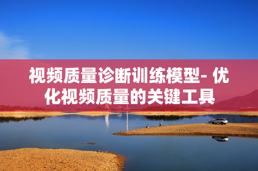 視頻質量診斷訓練模型- 優化視頻質量的關鍵工具