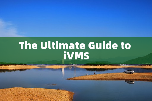 The Ultimate Guide to iVMS