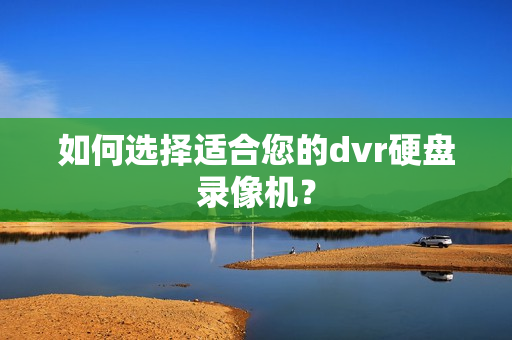 如何選擇適合您的dvr硬盤錄像機？