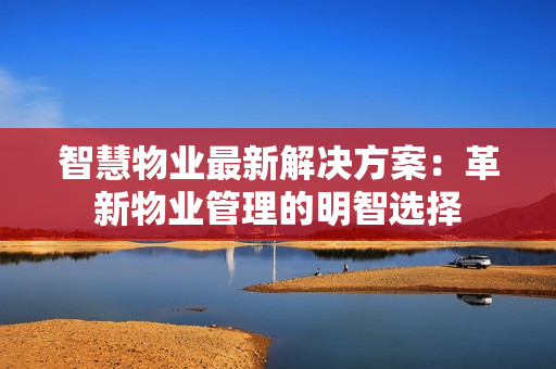 智慧物業最新解決方案：革新物業管理的明智選擇