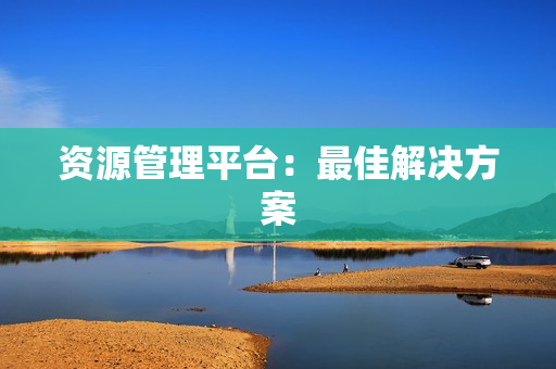 資源管理平臺：最佳解決方案