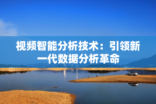 視頻智能分析技術(shù)：引領(lǐng)新一代數(shù)據(jù)分析革命