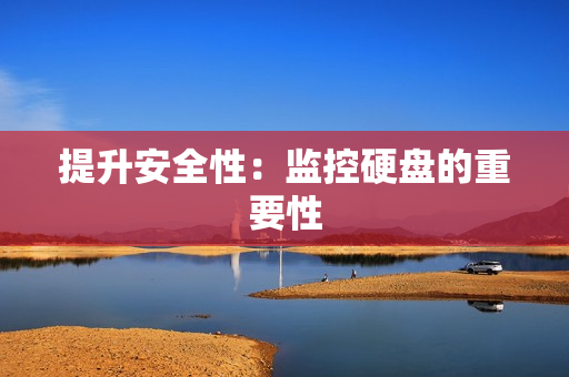 提升安全性：監(jiān)控硬盤的重要性
