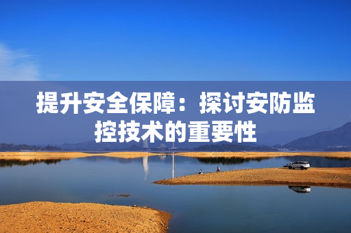 提升安全保障：探討安防監控技術的重要性