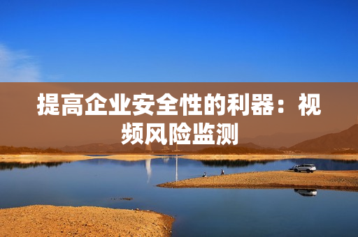 提高企業(yè)安全性的利器：視頻風(fēng)險監(jiān)測