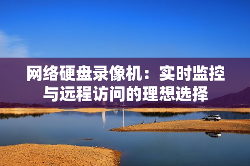 網絡硬盤錄像機：實時監控與遠程訪問的理想選擇