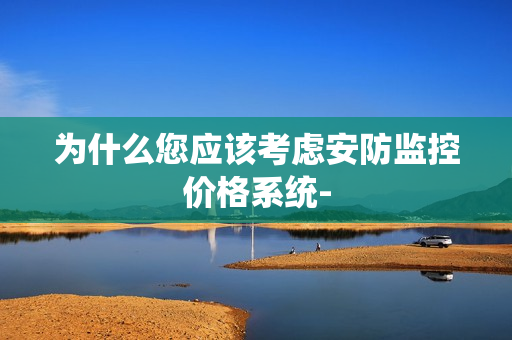 為什么您應該考慮安防監控價格系統-