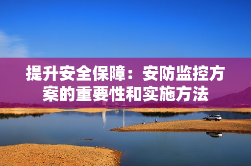 提升安全保障：安防監控方案的重要性和實施方法