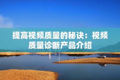 提高視頻質量的秘訣：視頻質量診斷產品介紹
