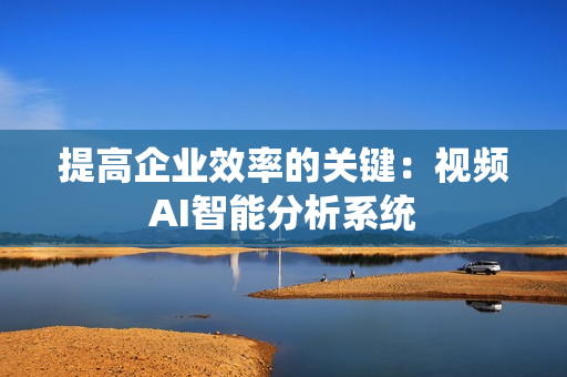 提高企業效率的關鍵：視頻AI智能分析系統