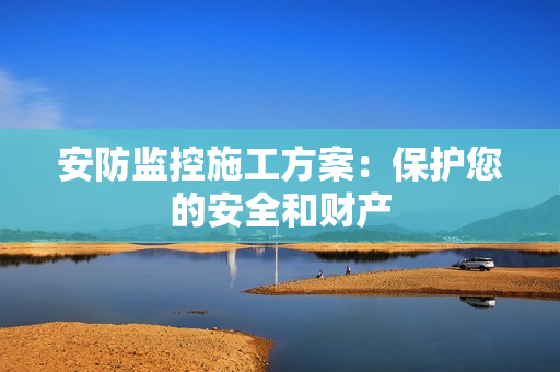 安防監控施工方案：保護您的安全和財產