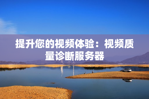 提升您的視頻體驗：視頻質(zhì)量診斷服務(wù)器