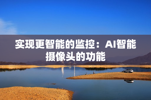 實(shí)現(xiàn)更智能的監(jiān)控：AI智能攝像頭的功能