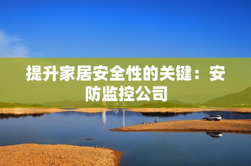 提升家居安全性的關鍵：安防監控公司