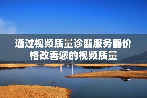 通過視頻質量診斷服務器價格改善您的視頻質量