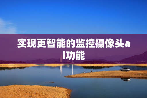實現更智能的監控攝像頭ai功能