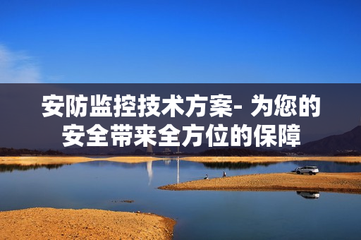 安防監控技術方案- 為您的安全帶來全方位的保障