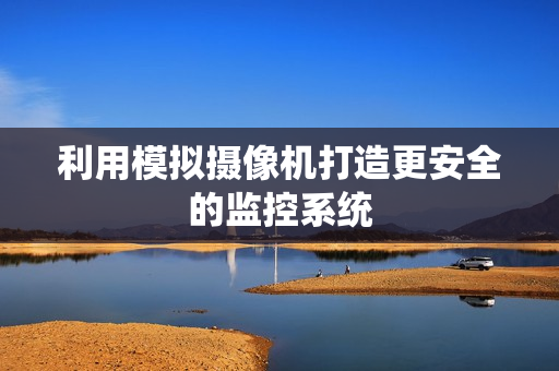 利用模擬攝像機打造更安全的監(jiān)控系統(tǒng)