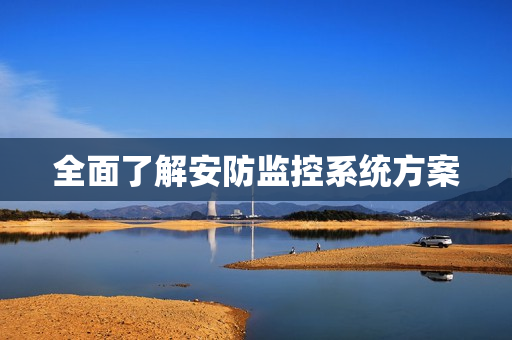 全面了解安防監(jiān)控系統(tǒng)方案