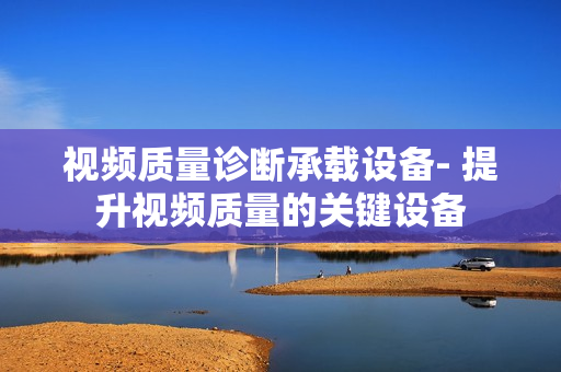 視頻質量診斷承載設備- 提升視頻質量的關鍵設備