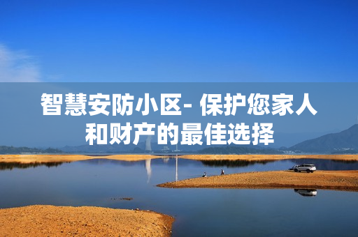 智慧安防小區- 保護您家人和財產的最佳選擇